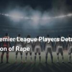 2 Premier League Players Arrested Over Allegation of Rape